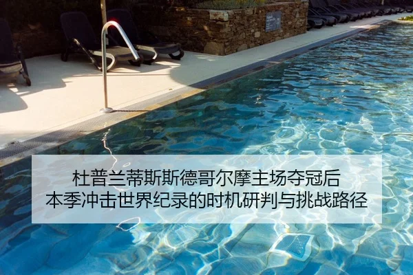 杜普兰蒂斯斯德哥尔摩主场夺冠后 本季冲击世界纪录的时机研判与挑战路径