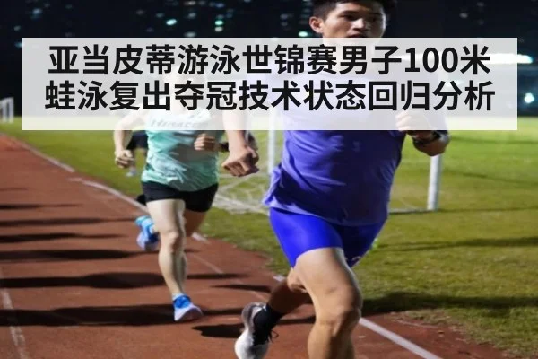 亚当皮蒂游泳世锦赛男子100米蛙泳复出夺冠技术状态回归分析