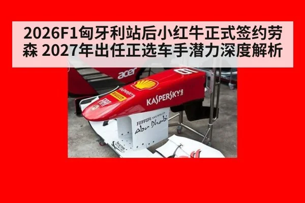 2026F1匈牙利站后小红牛正式签约劳森 2027年出任正选车手潜力深度解析
