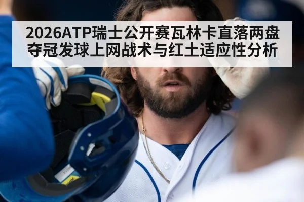 2026ATP瑞士公开赛瓦林卡直落两盘夺冠发球上网战术与红土适应性分析(j9.com)