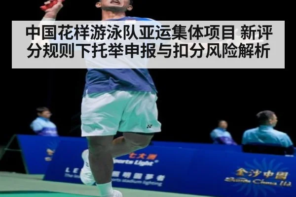 中国花样游泳队亚运集体项目 新评分规则下托举申报与扣分风险解析（j9.com）