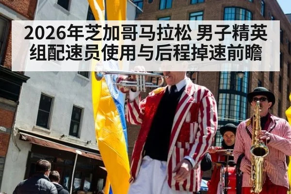 2026年芝加哥马拉松 男子精英组配速员使用与后程掉速前瞻（j9.com）